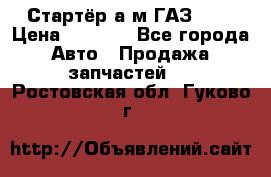 Стартёр а/м ГАЗ 51  › Цена ­ 4 500 - Все города Авто » Продажа запчастей   . Ростовская обл.,Гуково г.